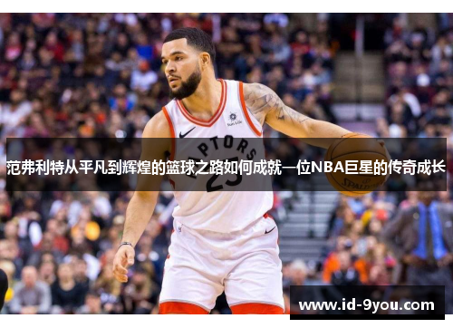 范弗利特从平凡到辉煌的篮球之路如何成就一位NBA巨星的传奇成长