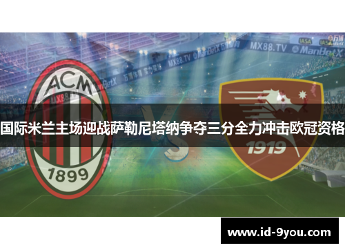 国际米兰主场迎战萨勒尼塔纳争夺三分全力冲击欧冠资格