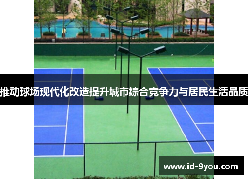 推动球场现代化改造提升城市综合竞争力与居民生活品质