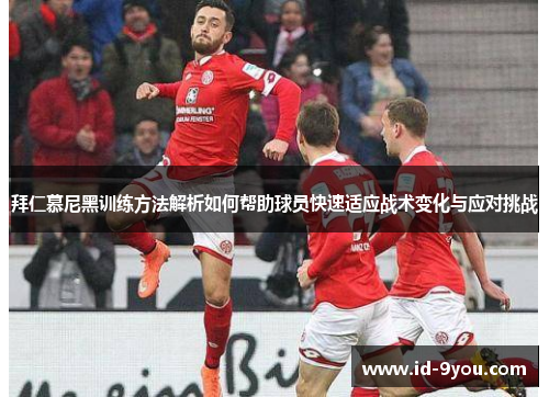 拜仁慕尼黑训练方法解析如何帮助球员快速适应战术变化与应对挑战