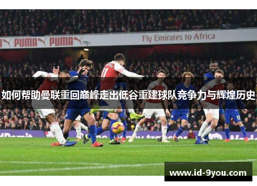 如何帮助曼联重回巅峰走出低谷重建球队竞争力与辉煌历史