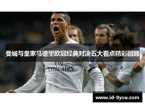 曼城与皇家马德里欧冠经典对决五大看点精彩回顾