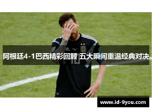 阿根廷4-1巴西精彩回顾 五大瞬间重温经典对决