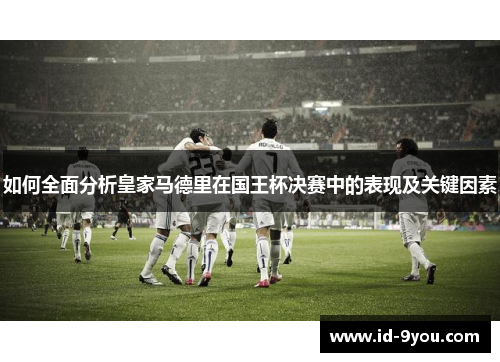 如何全面分析皇家马德里在国王杯决赛中的表现及关键因素
