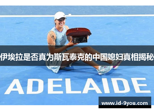 伊埃拉是否真为斯瓦泰克的中国媳妇真相揭秘
