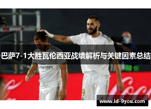 巴萨7-1大胜瓦伦西亚战绩解析与关键因素总结