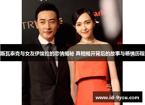 斯瓦泰克与女友伊埃拉的恋情揭秘 真相揭开背后的故事与感情历程