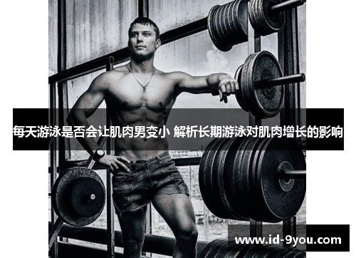 每天游泳是否会让肌肉男变小 解析长期游泳对肌肉增长的影响