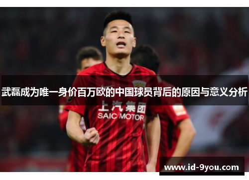 武磊成为唯一身价百万欧的中国球员背后的原因与意义分析