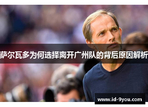 萨尔瓦多为何选择离开广州队的背后原因解析