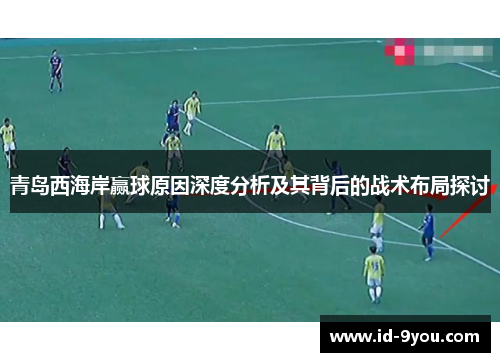 青岛西海岸赢球原因深度分析及其背后的战术布局探讨
