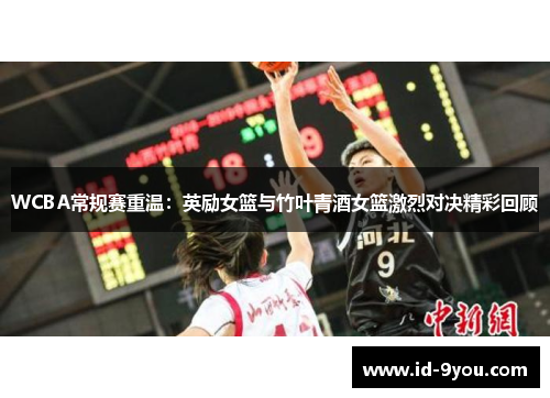 WCBA常规赛重温：英励女篮与竹叶青酒女篮激烈对决精彩回顾