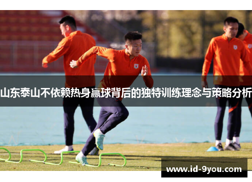 山东泰山不依赖热身赢球背后的独特训练理念与策略分析