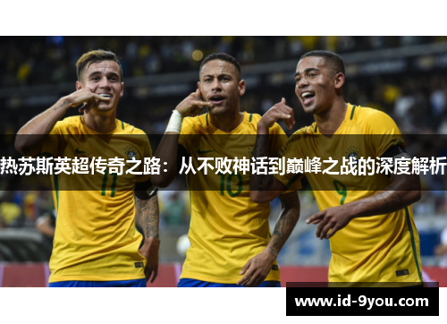 热苏斯英超传奇之路：从不败神话到巅峰之战的深度解析