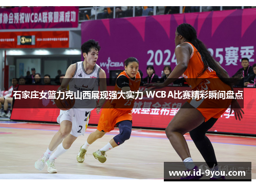石家庄女篮力克山西展现强大实力 WCBA比赛精彩瞬间盘点