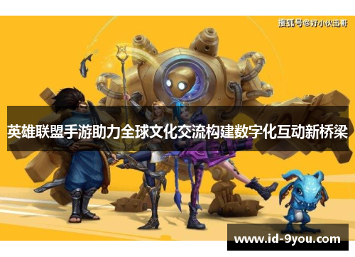 英雄联盟手游助力全球文化交流构建数字化互动新桥梁