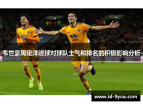 韦世豪周定洋进球对球队士气和排名的积极影响分析