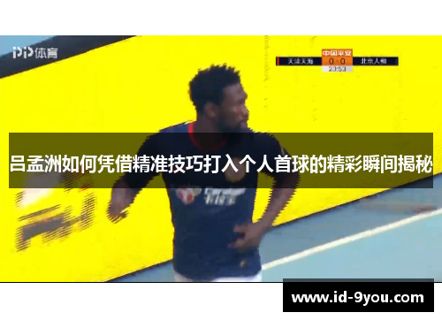 吕孟洲如何凭借精准技巧打入个人首球的精彩瞬间揭秘