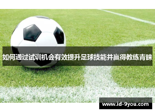 如何通过试训机会有效提升足球技能并赢得教练青睐