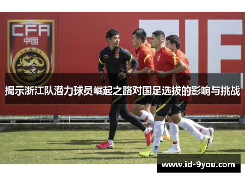 揭示浙江队潜力球员崛起之路对国足选拔的影响与挑战