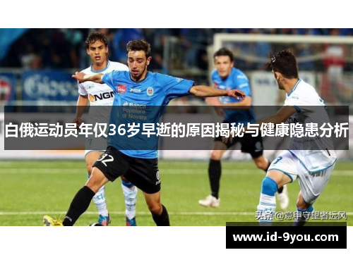 白俄运动员年仅36岁早逝的原因揭秘与健康隐患分析