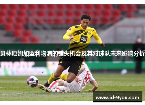 贝林厄姆加盟利物浦的错失机会及其对球队未来影响分析