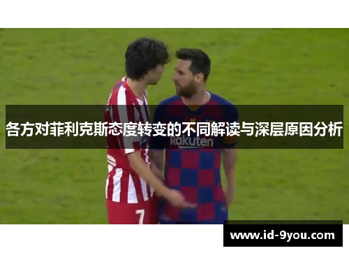 各方对菲利克斯态度转变的不同解读与深层原因分析