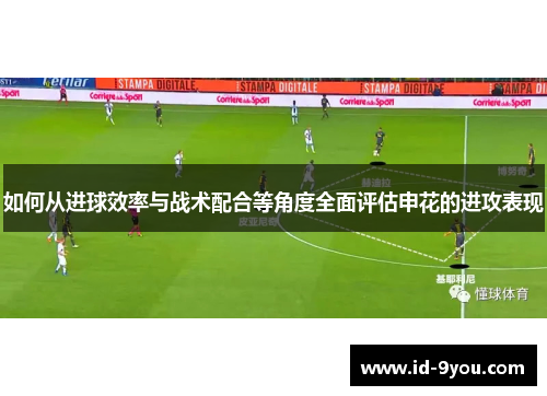 如何从进球效率与战术配合等角度全面评估申花的进攻表现