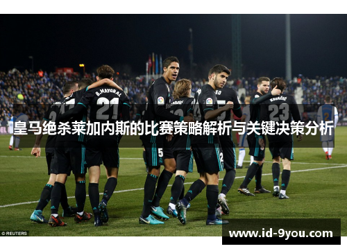 皇马绝杀莱加内斯的比赛策略解析与关键决策分析