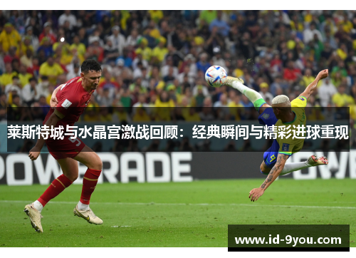莱斯特城与水晶宫激战回顾：经典瞬间与精彩进球重现