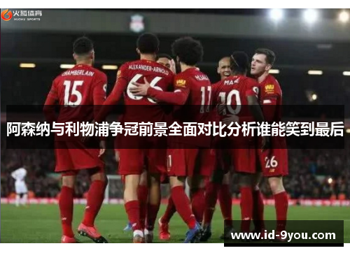阿森纳与利物浦争冠前景全面对比分析谁能笑到最后