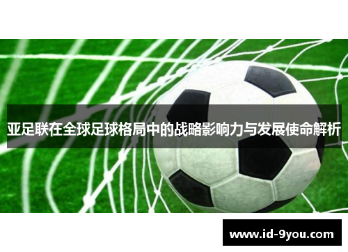 亚足联在全球足球格局中的战略影响力与发展使命解析