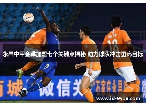 永昌中甲金靴加盟七个关键点揭秘 助力球队冲击更高目标
