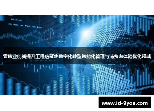 零售业创新提升工程应聚焦数字化转型智能化管理与消费者体验优化领域