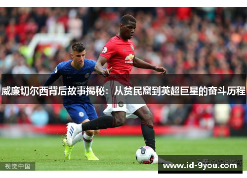 威廉切尔西背后故事揭秘：从贫民窟到英超巨星的奋斗历程