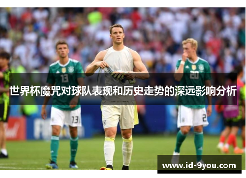 世界杯魔咒对球队表现和历史走势的深远影响分析