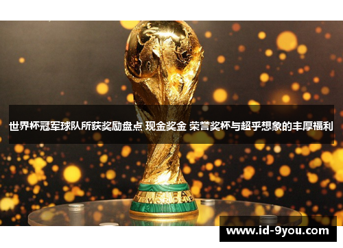 世界杯冠军球队所获奖励盘点 现金奖金 荣誉奖杯与超乎想象的丰厚福利