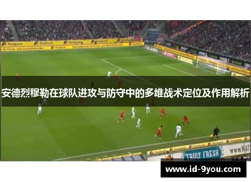 安德烈穆勒在球队进攻与防守中的多维战术定位及作用解析