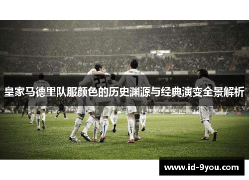 皇家马德里队服颜色的历史渊源与经典演变全景解析