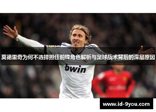 莫德里奇为何不选择担任前锋角色解析与足球战术背后的深层原因