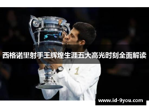 西格诺里射手王辉煌生涯五大高光时刻全面解读