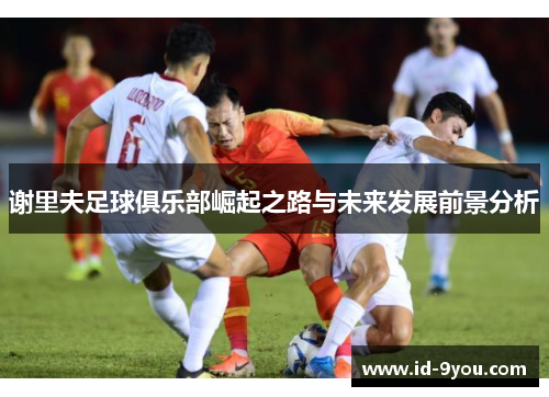 谢里夫足球俱乐部崛起之路与未来发展前景分析