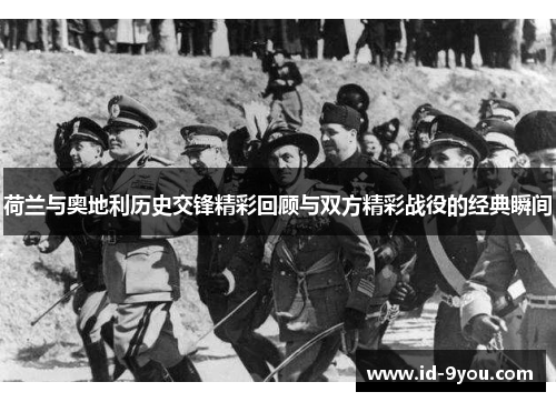 荷兰与奥地利历史交锋精彩回顾与双方精彩战役的经典瞬间