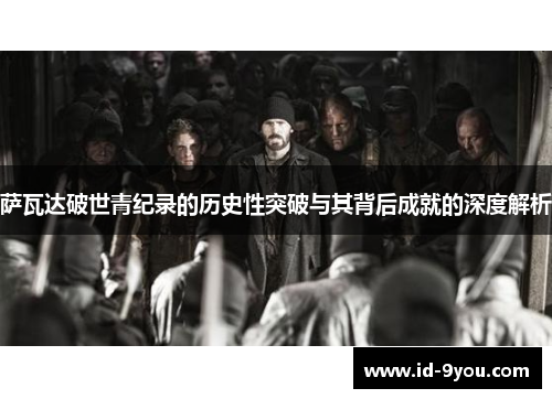 萨瓦达破世青纪录的历史性突破与其背后成就的深度解析