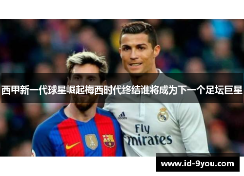 西甲新一代球星崛起梅西时代终结谁将成为下一个足坛巨星